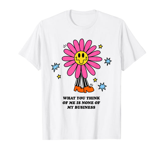 WHAT YOU THINK OF ME IS NONE OF MY BUSINESS Funny design T-Shirt