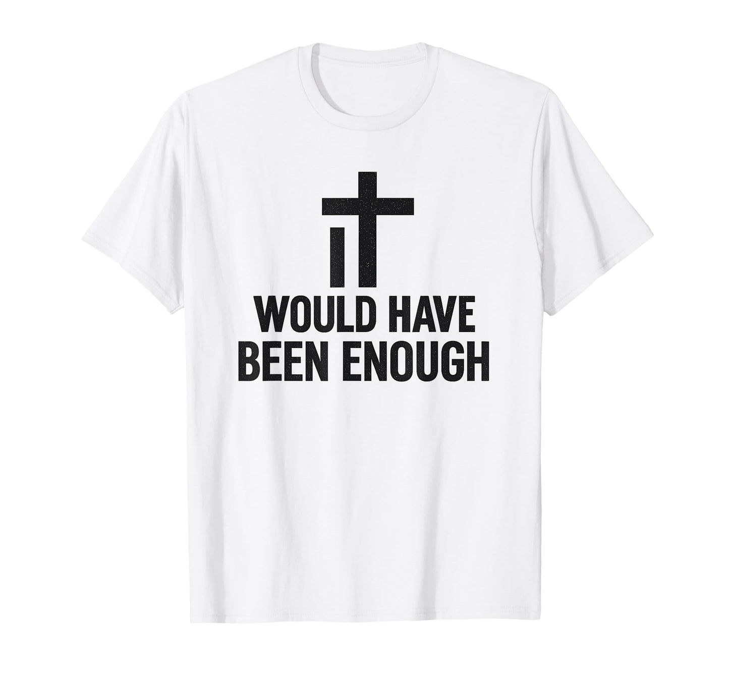 It Would Have Been Enough Minimalist Cross Faith Believer T-Shirt