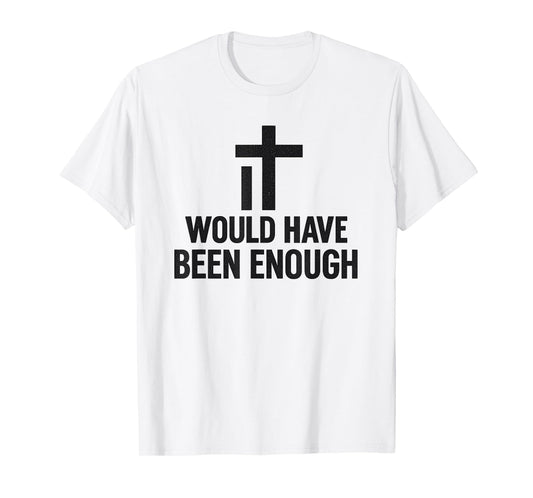It Would Have Been Enough Minimalist Cross Faith Believer T-Shirt