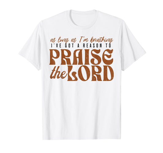 As Long As Im Breathing I've Got A Reason To Praise The Lord T-Shirt