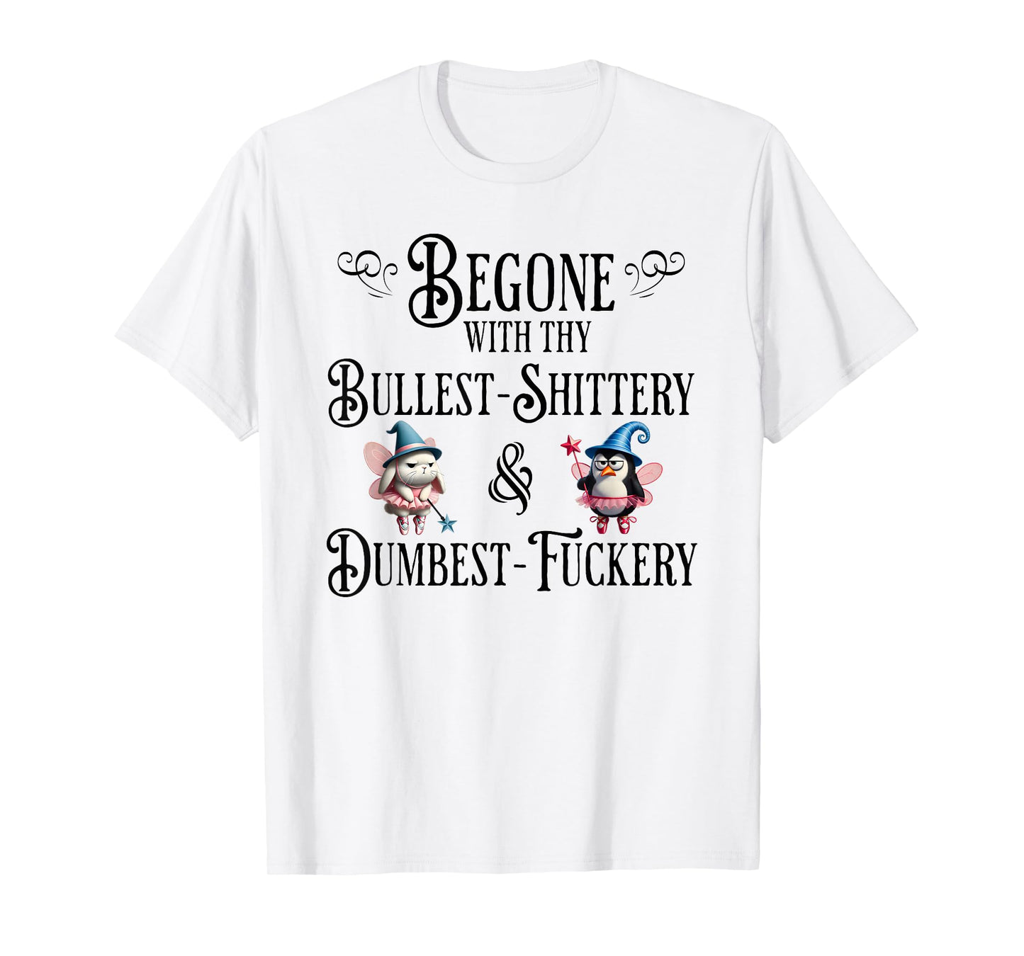 Begone With Thy Bullshittery and Dumbfuckery, funny design T-Shirt