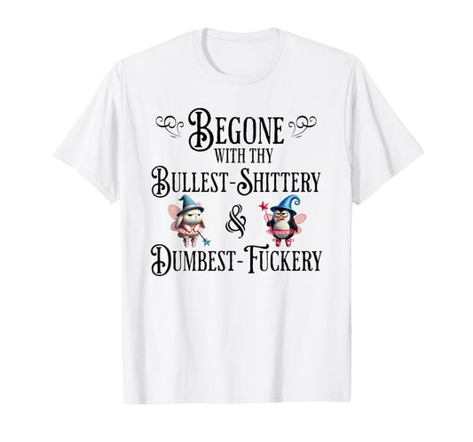 Begone With Thy Bullshittery and Dumbfuckery, funny design T-Shirt