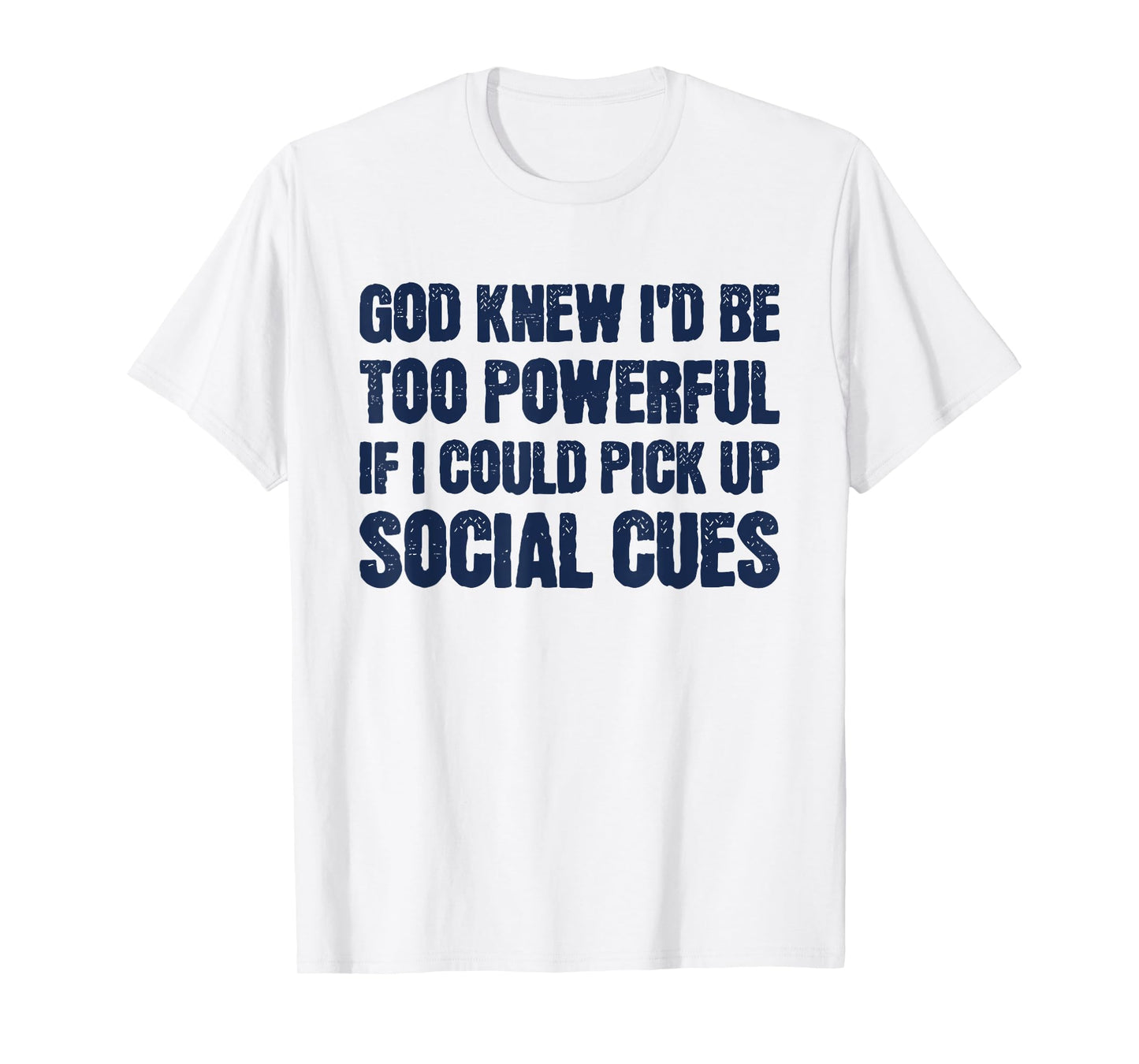 God Knew I'd Be Too Powerful If I Could Pick Up Social Cues T-Shirt