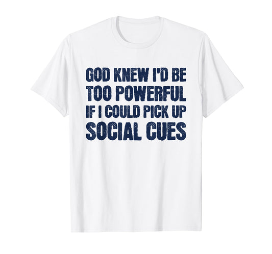God Knew I'd Be Too Powerful If I Could Pick Up Social Cues T-Shirt