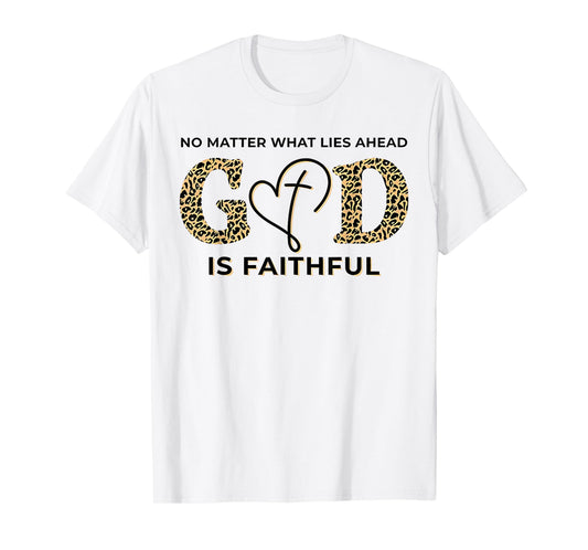 No Matter What Lies Ahead God Is Faithful Christian T-Shirt