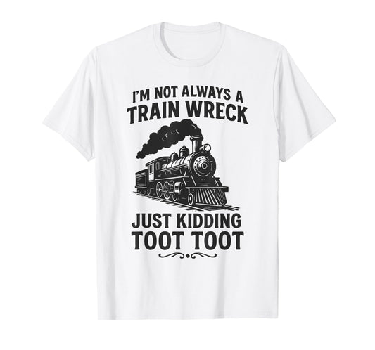 I'm Not Always A Train Wreck Just Kidding Toot Toot Train T-Shirt