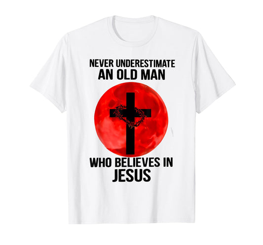 Never Underestimate An Old Man Who Believes In Jesus Christ T-Shirt