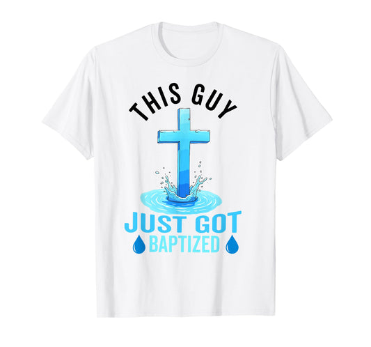 Baptism For Boy Men This Guy Just Got Baptized Christian T-Shirt