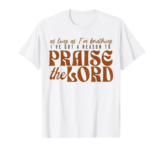 As Long As Im Breathing I've Got A Reason To Praise The Lord T-Shirt