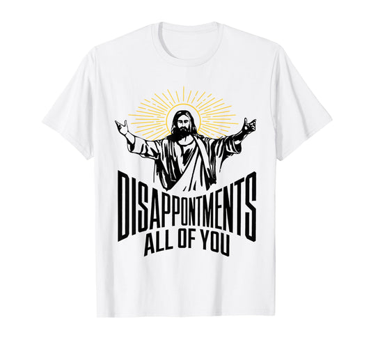 Disappointments Sarcastic All Of You Christian Jesus Funny T-Shirt