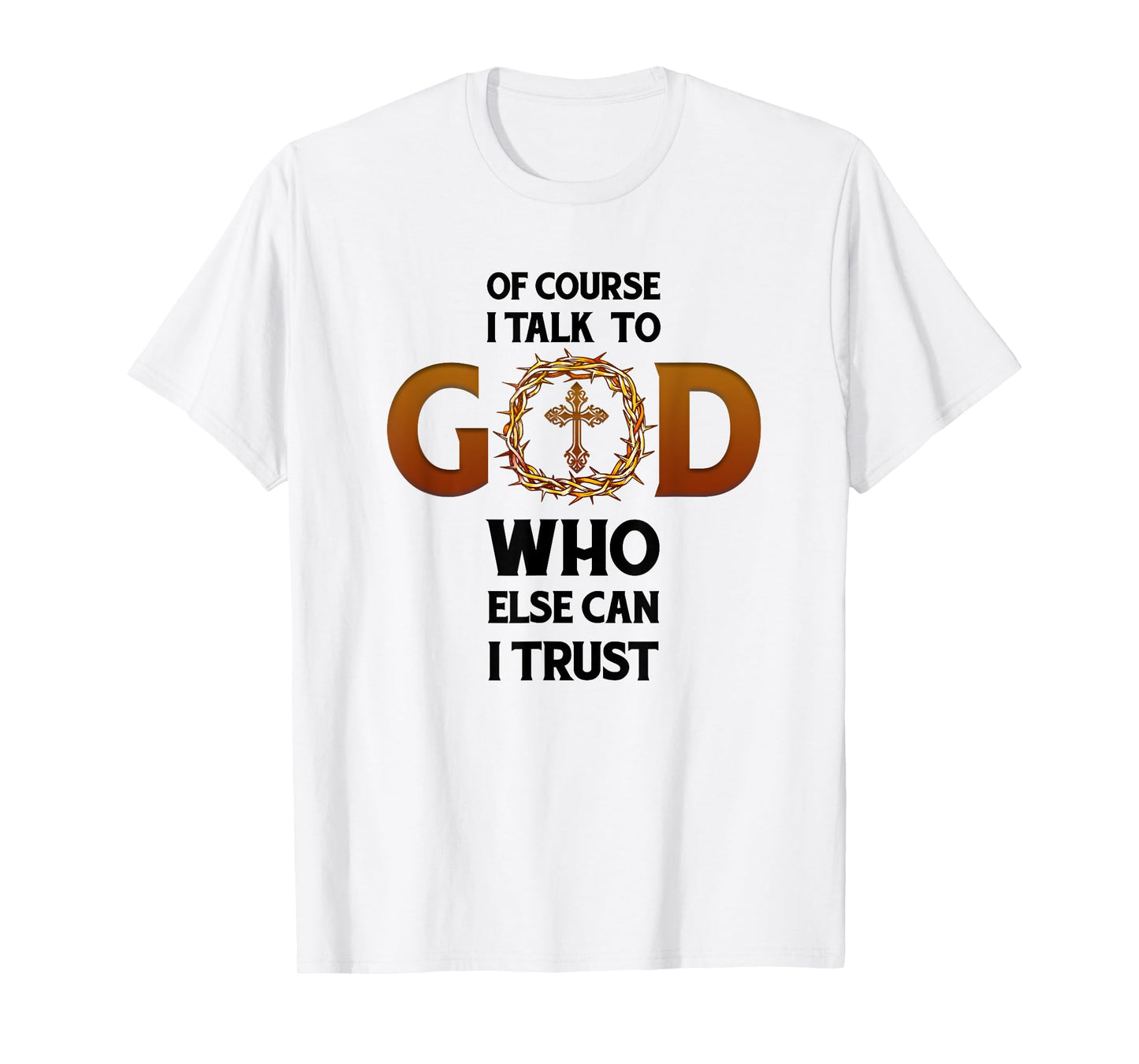 Of Course I Talk To God Who Else Can I Trust Funny Christian T-Shirt