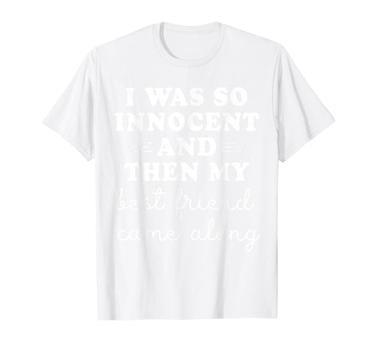 I Was So Innocent And Then My Best Friend Came Along Funny T-Shirt