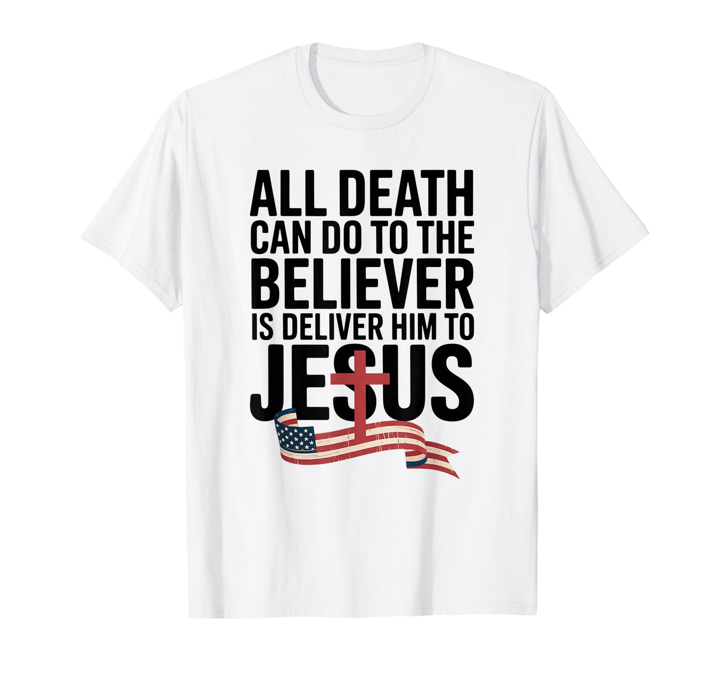 All Death Can Do to The Believer is Deliver Him to Jesus T-Shirt