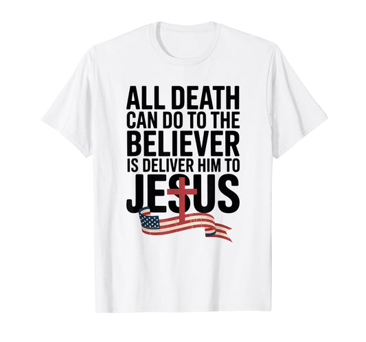 All Death Can Do to The Believer is Deliver Him to Jesus T-Shirt