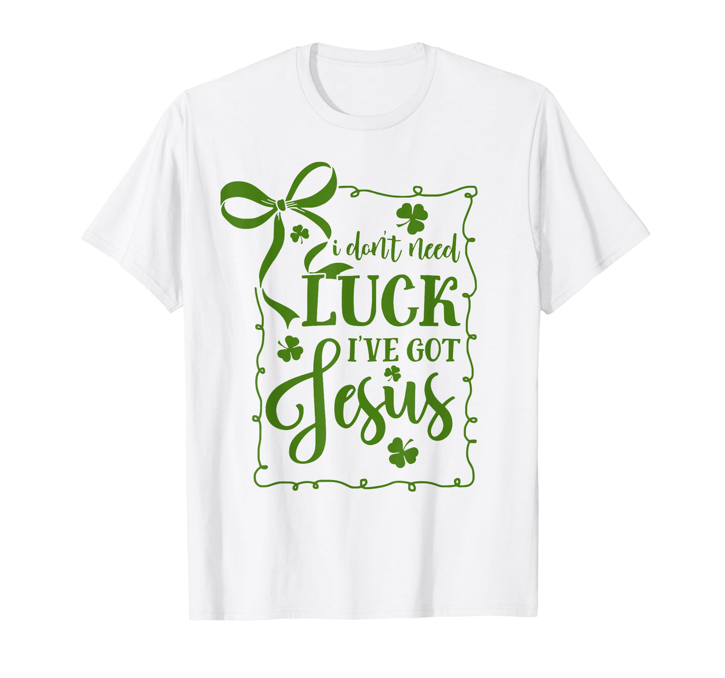 St Patrick's Day I Don't Need Luck I've Got Jesus Christian T-Shirt