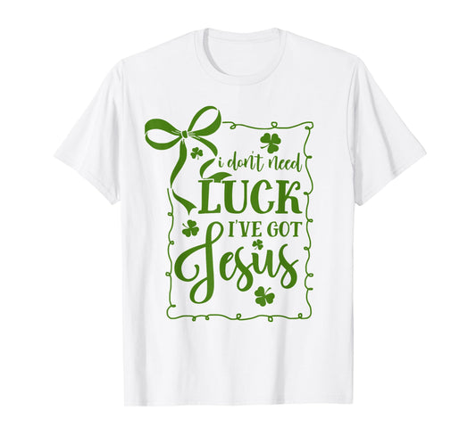 St Patrick's Day I Don't Need Luck I've Got Jesus Christian T-Shirt