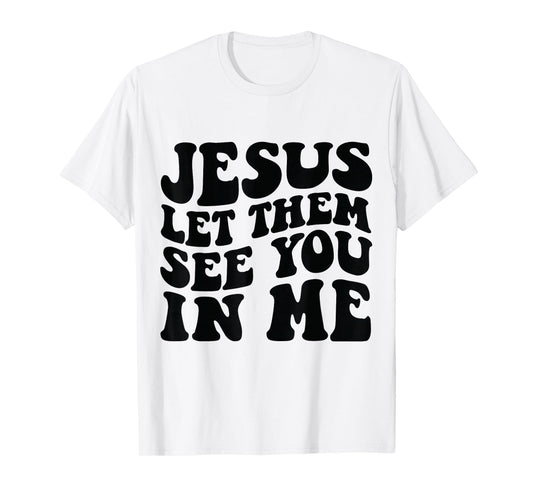 Jesus Let Them See You in Me Shirt T-Shirt