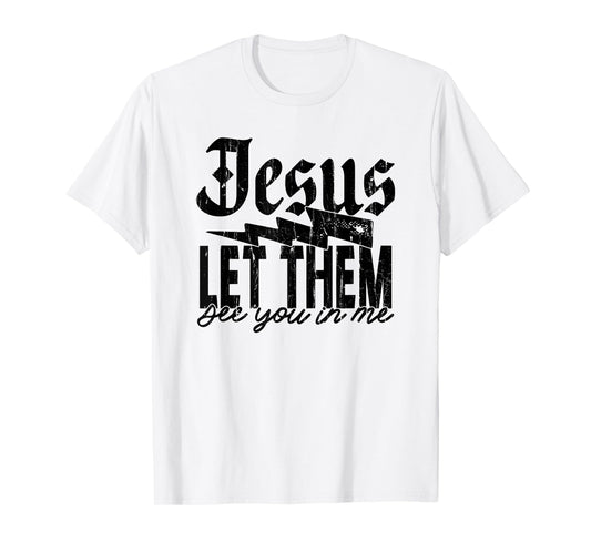 Jesus Let Them See You in Me, Christian, Jesus, Religious T-Shirt