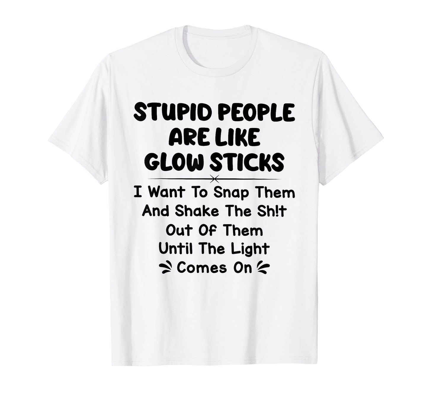 Stupid People are Like Glow Sticks i Want to snap Them T-Shirt