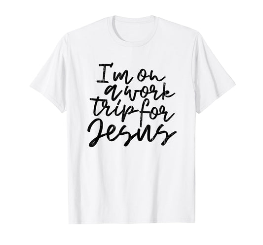 I'm On A Work Trip for Jesus, Christian, Bible, Faith T-Shirt