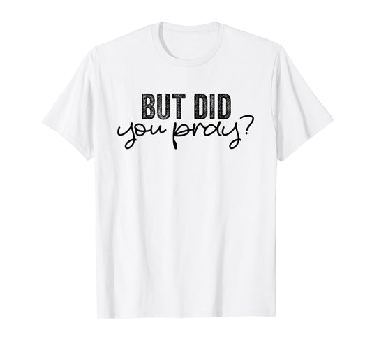 But Did You Pray Motivational Faith Quote Women Men Girls T-Shirt