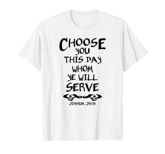 Choose You This Day Whom Ye Will Serve Joshua 24:15 Bible T-Shirt