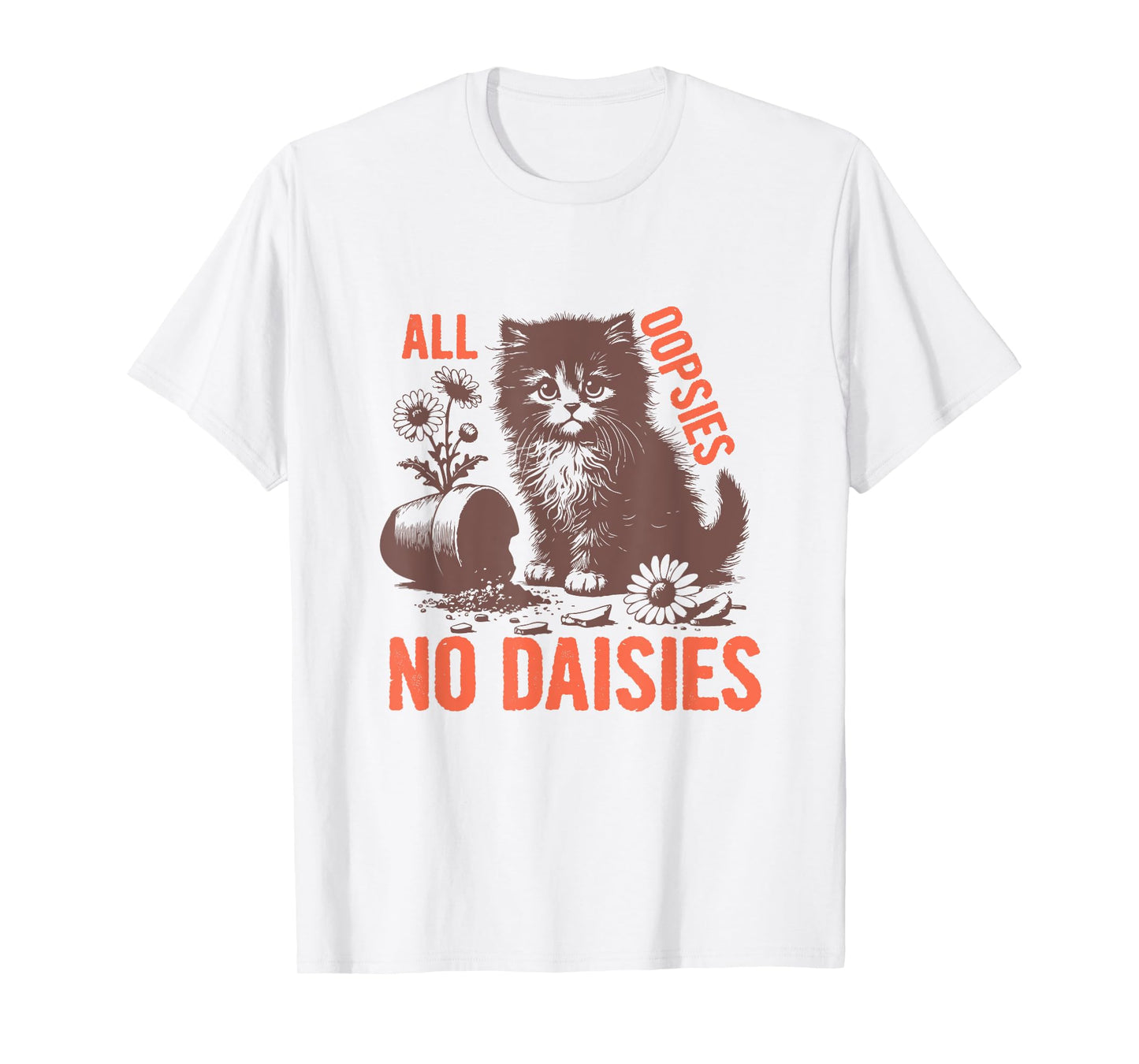 All Oopsies No Daisies Funny Sarcastic Cat Daisy Tee Men Women T-Shirt