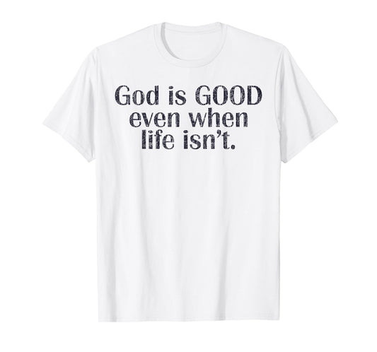 God Is Good Even When Life Isn't Christian T-Shirt