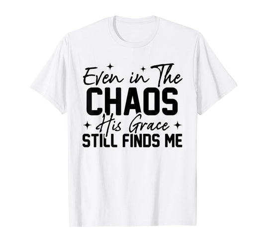 Even in The Chaos His Grace Still Finds Me Christian Faith T-Shirt