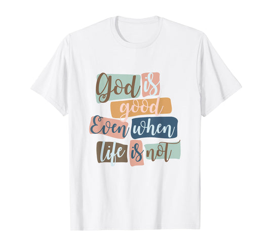God Is Good Even When Life Is Not Christian Faith Jesus God T-Shirt