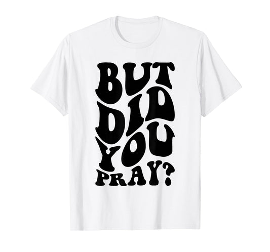 But Did You Pray Motivational Faith Quote Women Men Girls T-Shirt