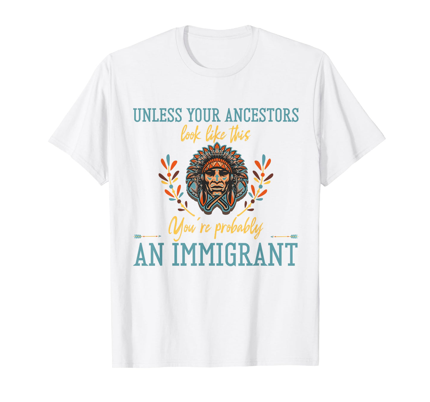 Unless Your Ancestors Look Like This You´re An Immigrant T-Shirt