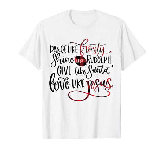Dance Like Frosty Shine Like Rudolph Love Like Jesus Xmas T-Shirt