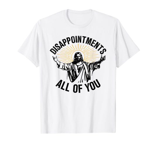Jesus Disappointments All of You Funny T-Shirt