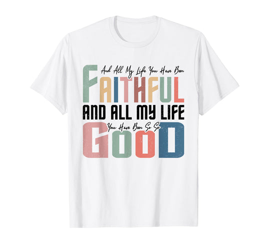 All My Life You Have Been Faithful Inspirational Christian T-Shirt