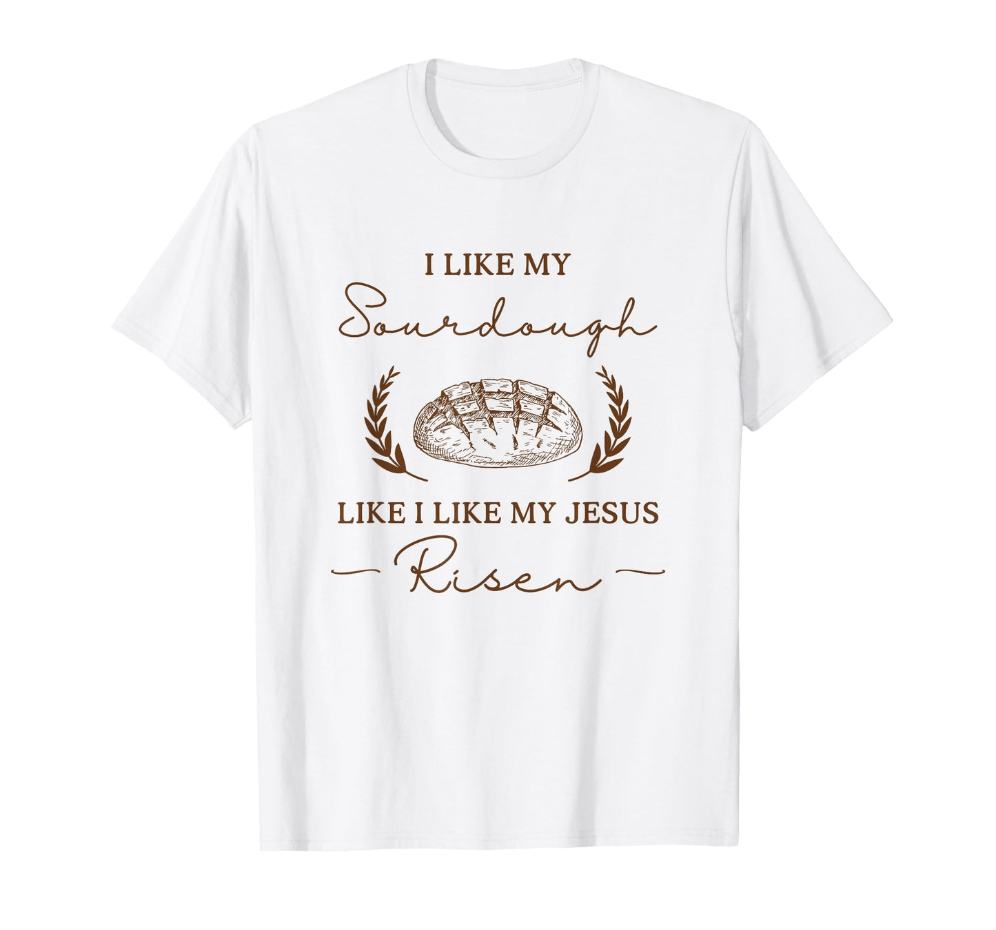 I Like My Sourdough Like I Like My Jesus Risen Funny Baker T-Shirt
