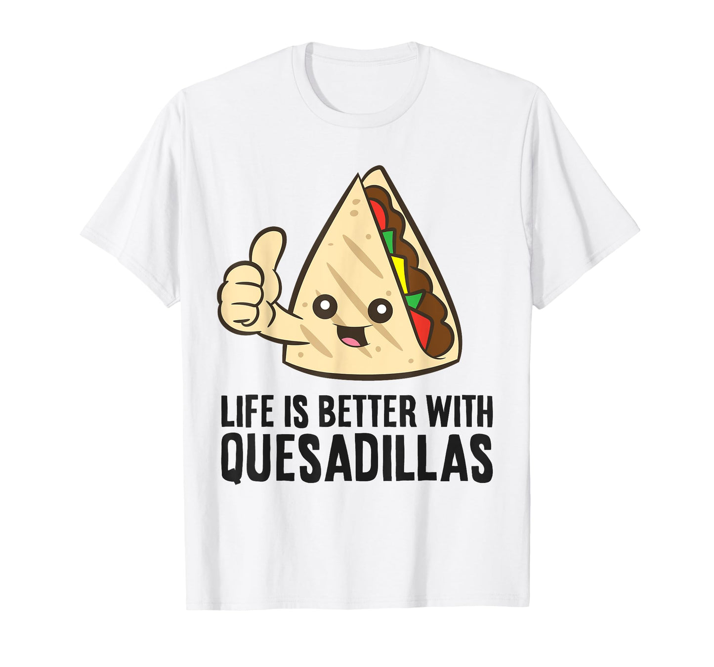 Quesadilla Mexican Food Life Is Better With Quesadillas T-Shirt