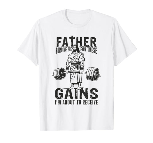 Father Forgive Me For These Gains - Jesus Gym Motivational T-Shirt