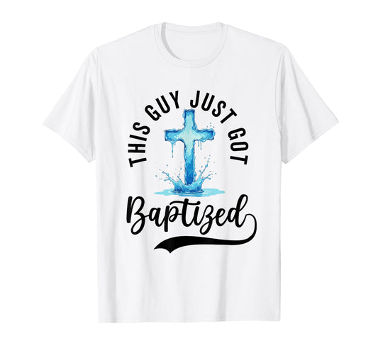 Baptism For Boy Men This Guy Just Got Baptized Christian T-Shirt