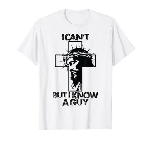 I Cant But I Know A Guy Jesus Cross T-Shirt