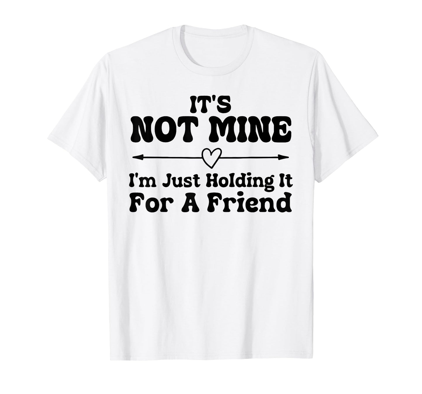 Its Not Mine Im Just Holding It for A Friend Funny Sarcasm T-Shirt