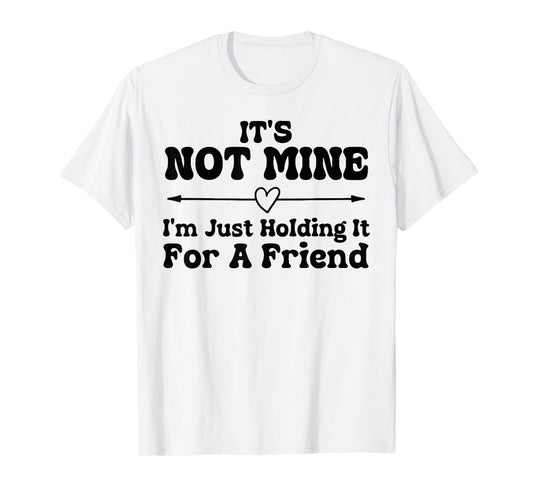 Its Not Mine Im Just Holding It for A Friend Funny Sarcasm T-Shirt