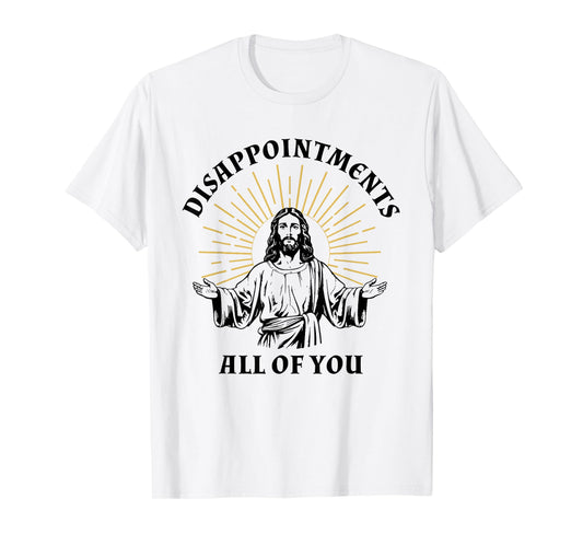 Disappointments Sarcastic All Of You Christian Jesus T-Shirt