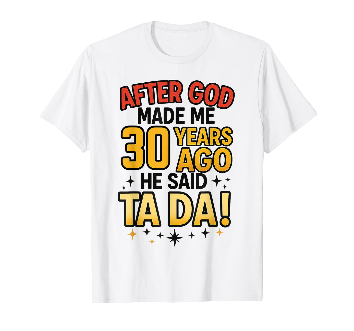 After God Made Me 30 Years Ago He Said Ta Da T-Shirt