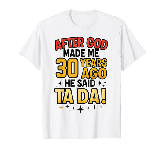 After God Made Me 30 Years Ago He Said Ta Da T-Shirt