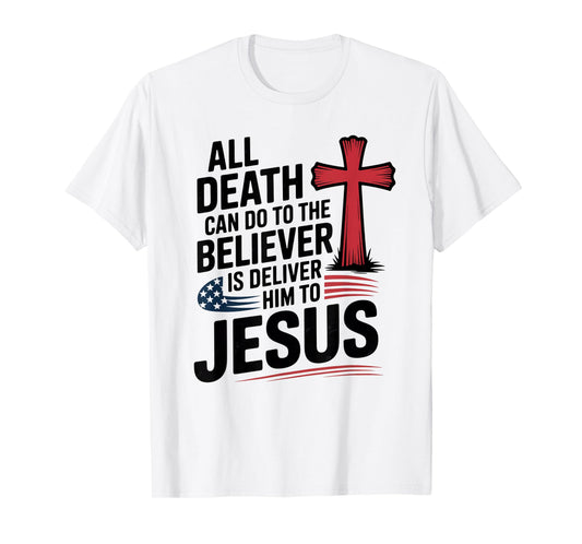 All Death Can Do to The Believer is Deliver Him to Jesus T-Shirt