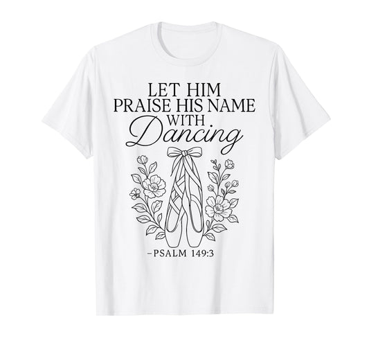 Ballet Dancer Dance Girl Ballerina Faith Christian Let Him T-Shirt