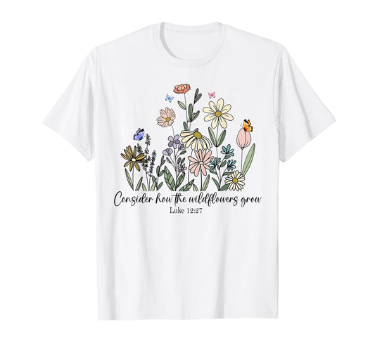 Consider How The Wildflowers Grow Luke 12:27 Bible Verse T-Shirt