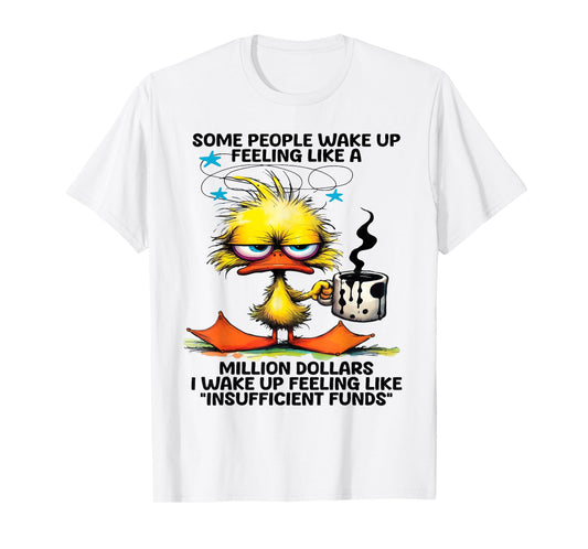 Some people wake up feeling like a million dollars I wake up T-Shirt