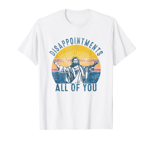 Disappointmentss Sarcastic All Of You Christian Jesus Funny T-Shirt